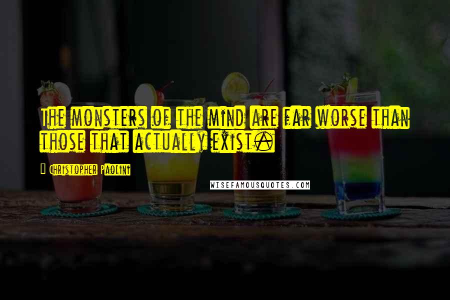 Christopher Paolini Quotes: The monsters of the mind are far worse than those that actually exist.