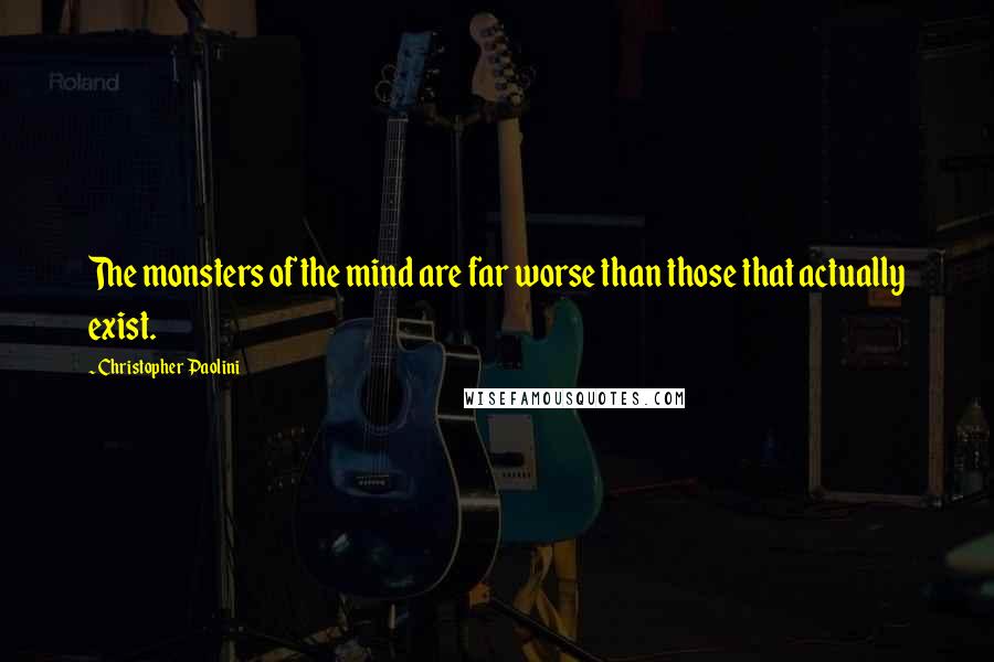Christopher Paolini Quotes: The monsters of the mind are far worse than those that actually exist.