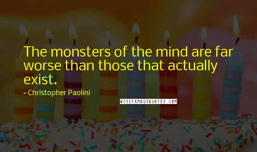 Christopher Paolini Quotes: The monsters of the mind are far worse than those that actually exist.