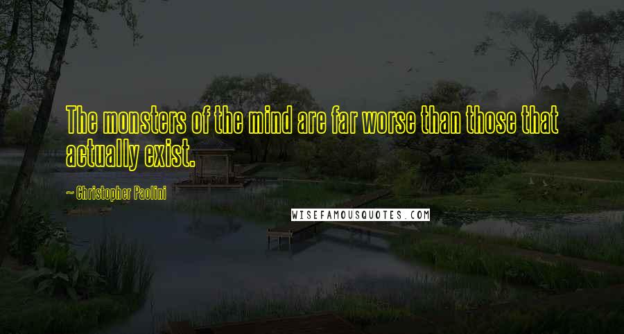 Christopher Paolini Quotes: The monsters of the mind are far worse than those that actually exist.