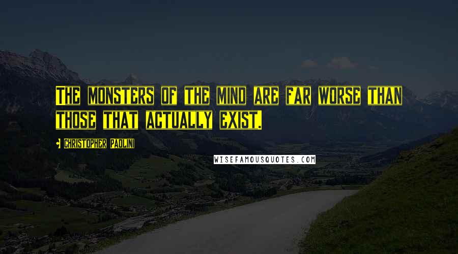 Christopher Paolini Quotes: The monsters of the mind are far worse than those that actually exist.