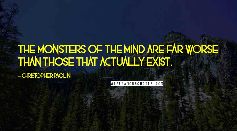 Christopher Paolini Quotes: The monsters of the mind are far worse than those that actually exist.
