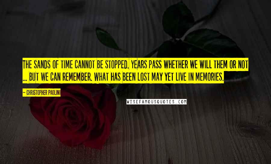 Christopher Paolini Quotes: The sands of time cannot be stopped. Years pass whether we will them or not ... but we can remember. What has been lost may yet live in memories.