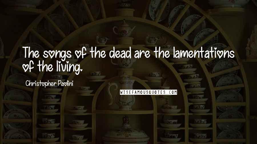 Christopher Paolini Quotes: The songs of the dead are the lamentations of the living.