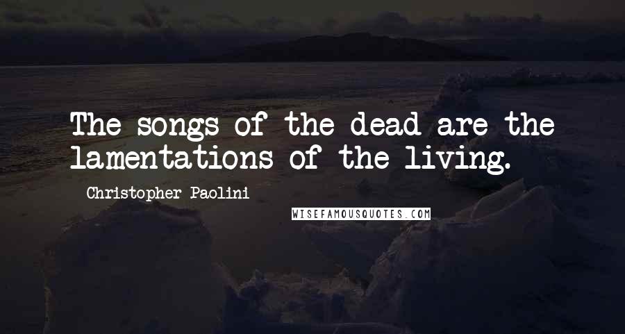 Christopher Paolini Quotes: The songs of the dead are the lamentations of the living.