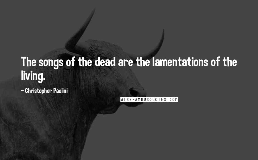 Christopher Paolini Quotes: The songs of the dead are the lamentations of the living.
