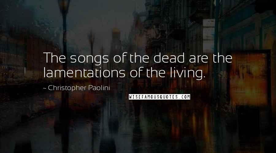 Christopher Paolini Quotes: The songs of the dead are the lamentations of the living.