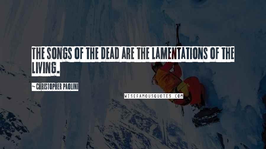 Christopher Paolini Quotes: The songs of the dead are the lamentations of the living.