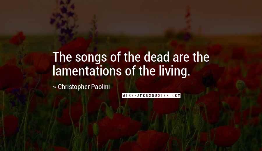 Christopher Paolini Quotes: The songs of the dead are the lamentations of the living.