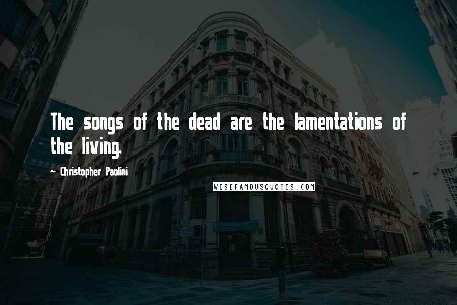 Christopher Paolini Quotes: The songs of the dead are the lamentations of the living.