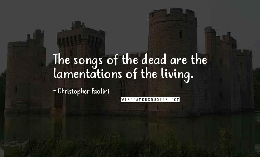 Christopher Paolini Quotes: The songs of the dead are the lamentations of the living.