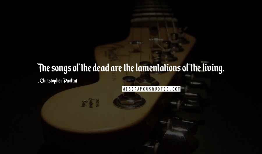 Christopher Paolini Quotes: The songs of the dead are the lamentations of the living.