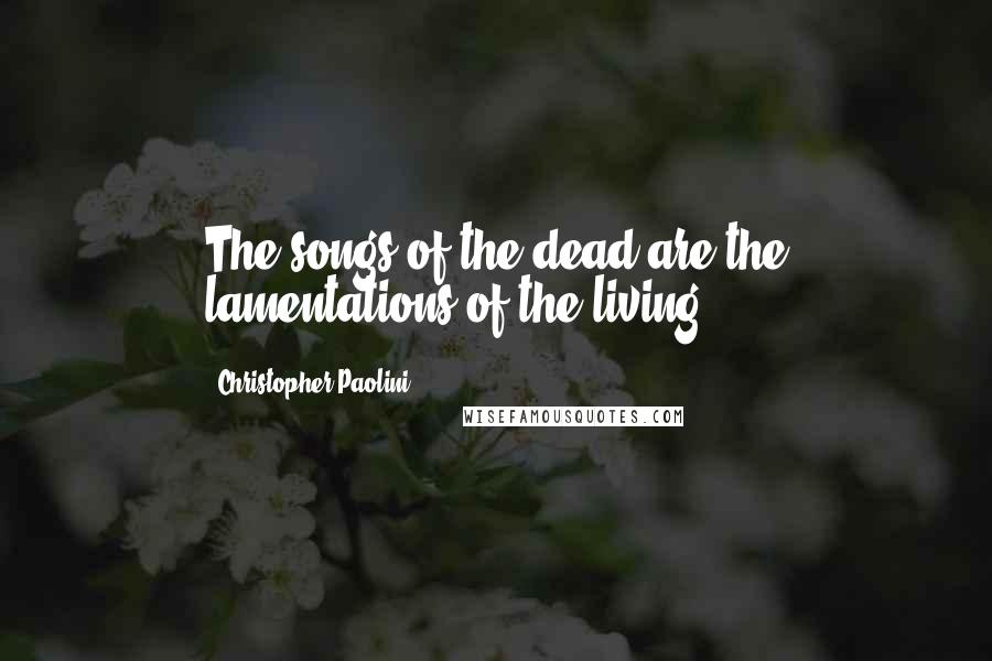 Christopher Paolini Quotes: The songs of the dead are the lamentations of the living.
