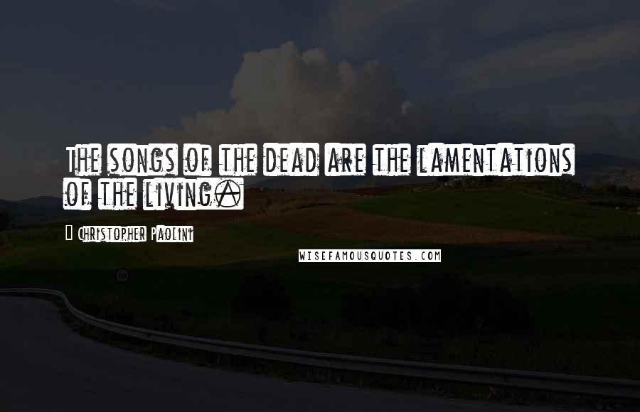 Christopher Paolini Quotes: The songs of the dead are the lamentations of the living.