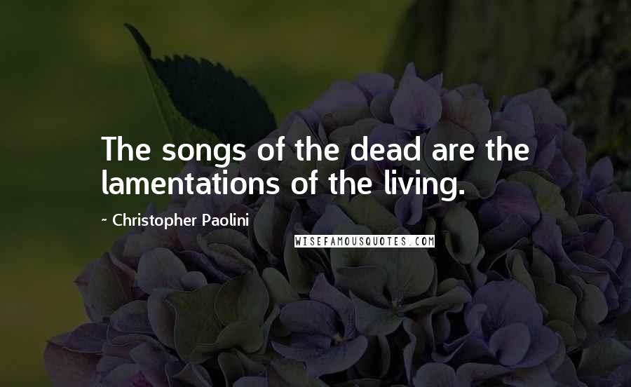 Christopher Paolini Quotes: The songs of the dead are the lamentations of the living.