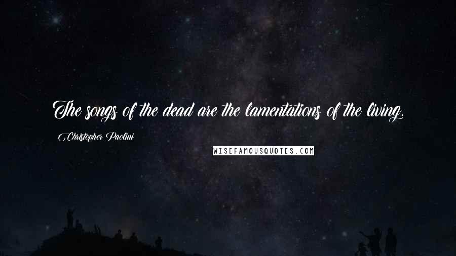 Christopher Paolini Quotes: The songs of the dead are the lamentations of the living.