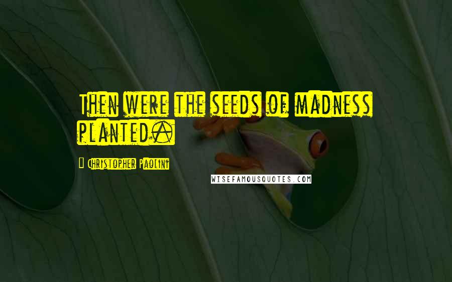 Christopher Paolini Quotes: Then were the seeds of madness planted.