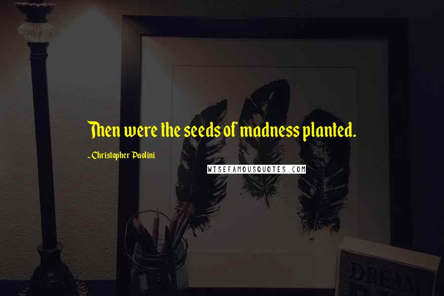 Christopher Paolini Quotes: Then were the seeds of madness planted.
