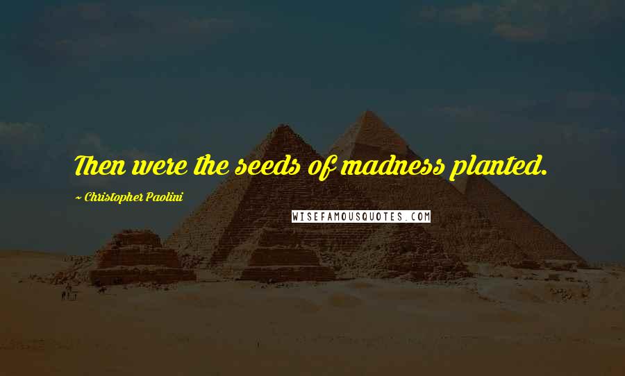 Christopher Paolini Quotes: Then were the seeds of madness planted.