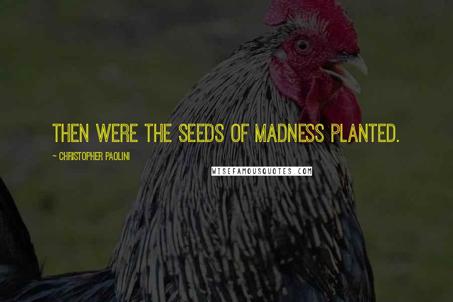 Christopher Paolini Quotes: Then were the seeds of madness planted.