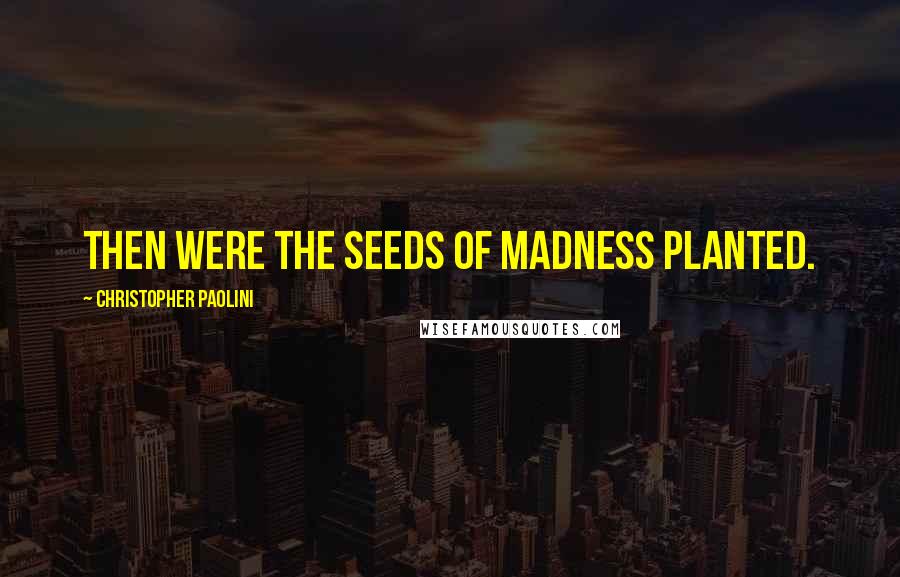 Christopher Paolini Quotes: Then were the seeds of madness planted.