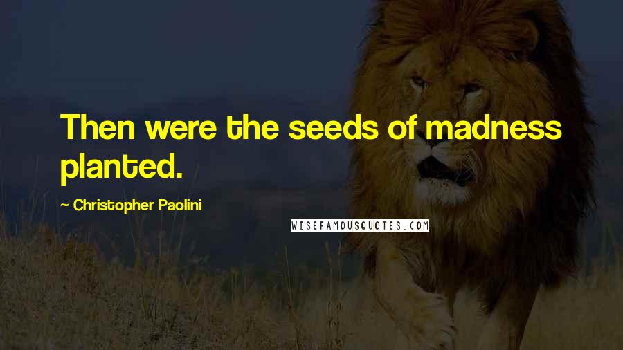 Christopher Paolini Quotes: Then were the seeds of madness planted.