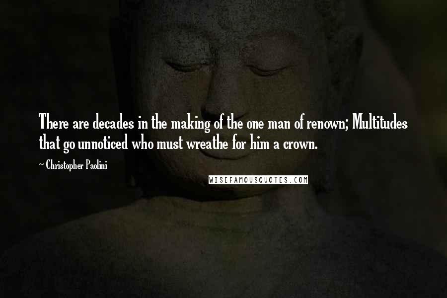 Christopher Paolini Quotes: There are decades in the making of the one man of renown; Multitudes that go unnoticed who must wreathe for him a crown.