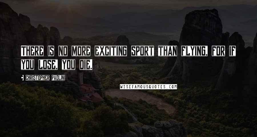 Christopher Paolini Quotes: There is no more exciting sport than flying, for if you lose, you die.