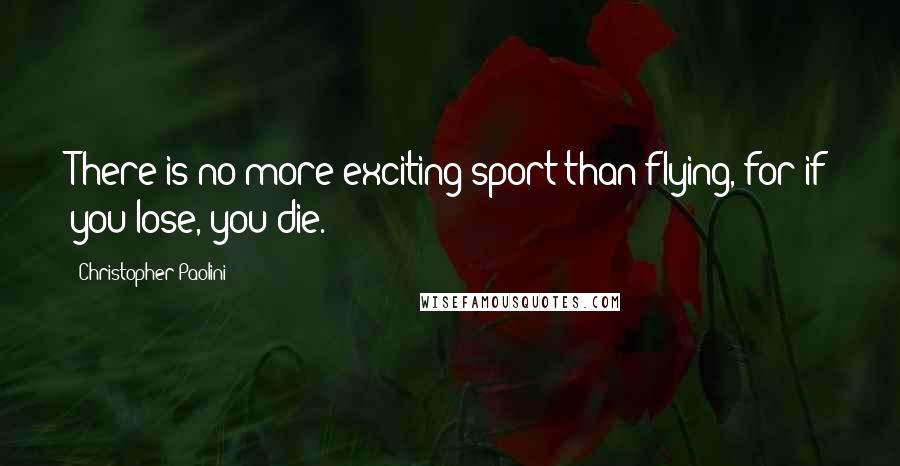 Christopher Paolini Quotes: There is no more exciting sport than flying, for if you lose, you die.
