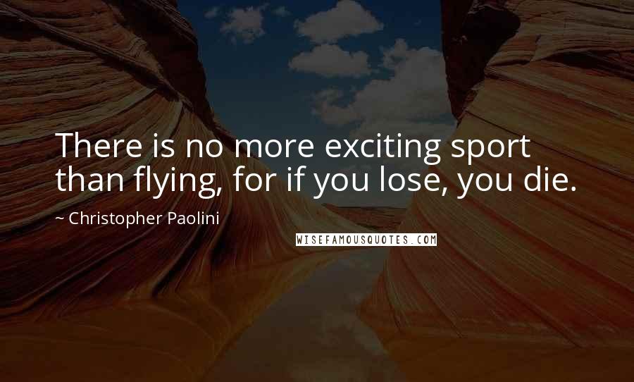 Christopher Paolini Quotes: There is no more exciting sport than flying, for if you lose, you die.