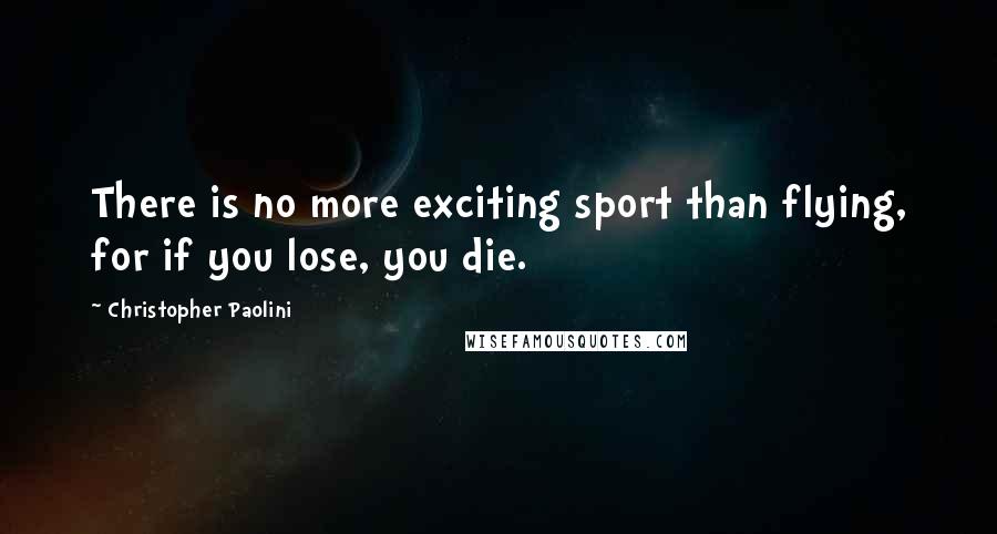 Christopher Paolini Quotes: There is no more exciting sport than flying, for if you lose, you die.