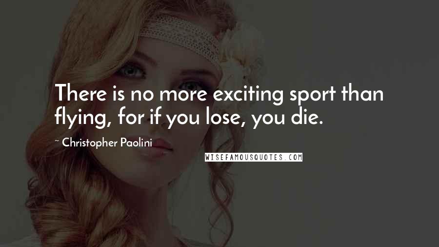 Christopher Paolini Quotes: There is no more exciting sport than flying, for if you lose, you die.