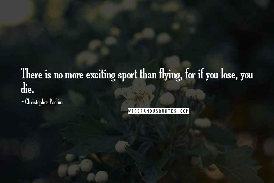 Christopher Paolini Quotes: There is no more exciting sport than flying, for if you lose, you die.