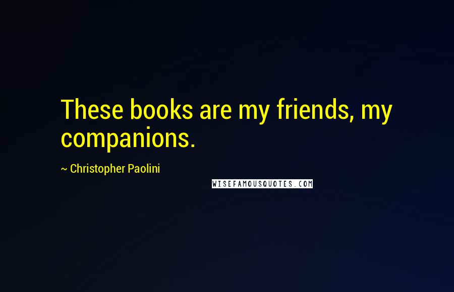 Christopher Paolini Quotes: These books are my friends, my companions.