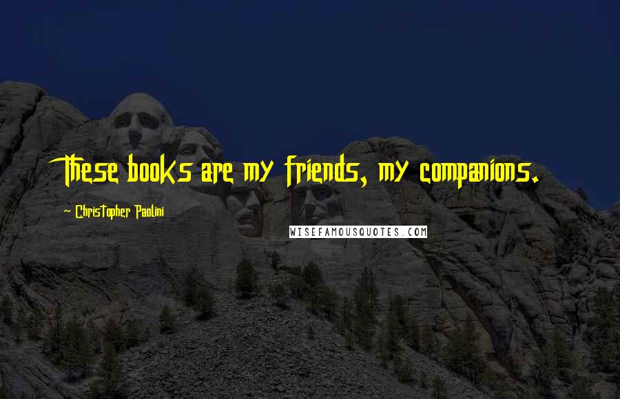 Christopher Paolini Quotes: These books are my friends, my companions.