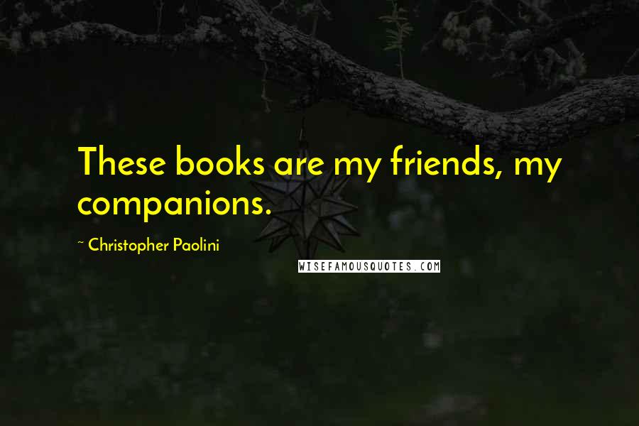 Christopher Paolini Quotes: These books are my friends, my companions.