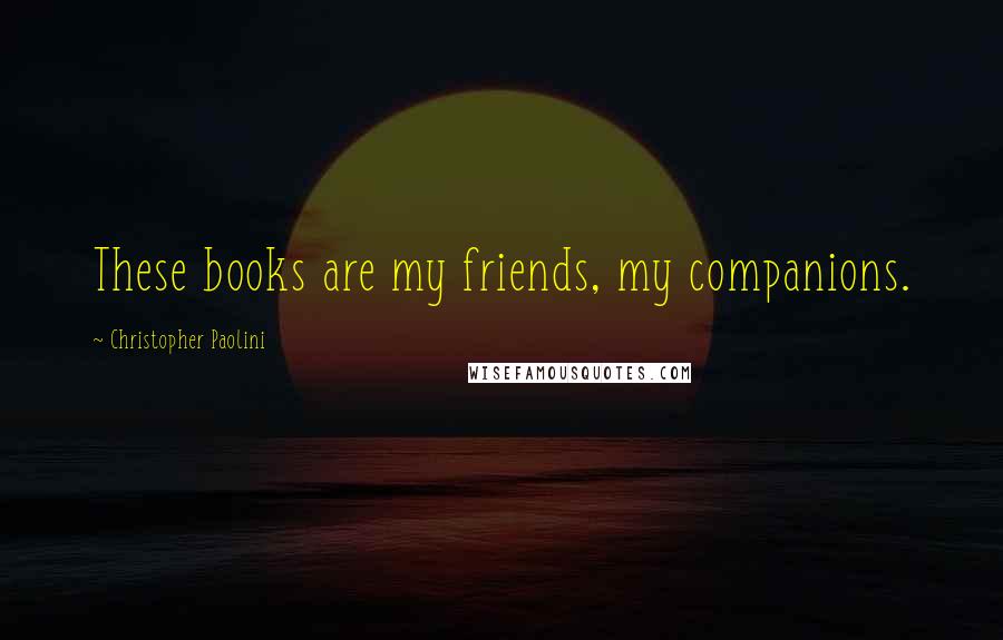 Christopher Paolini Quotes: These books are my friends, my companions.