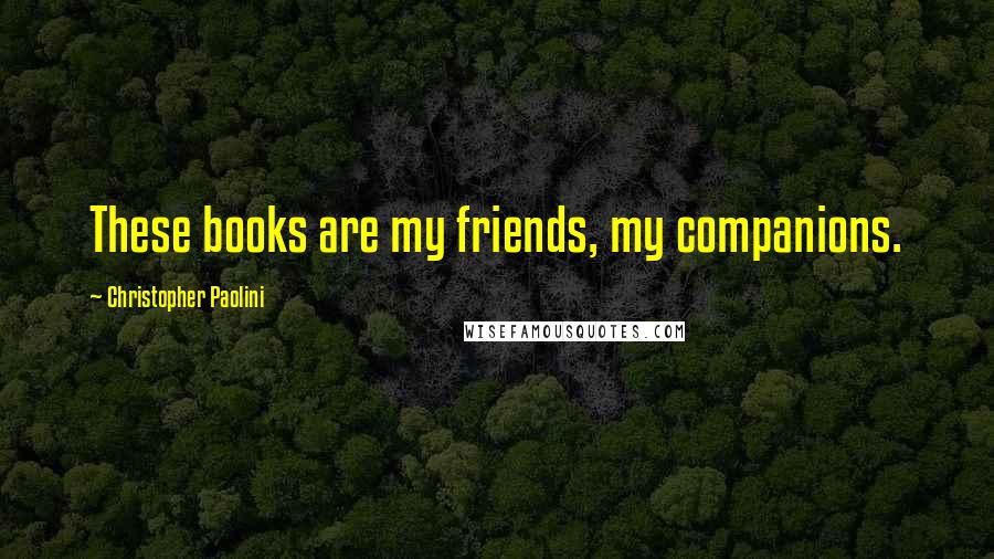 Christopher Paolini Quotes: These books are my friends, my companions.