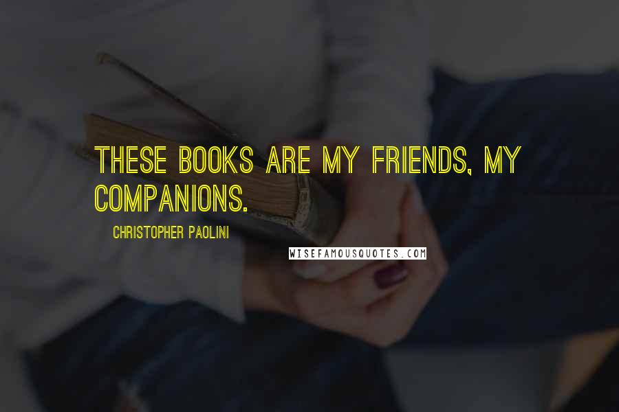 Christopher Paolini Quotes: These books are my friends, my companions.