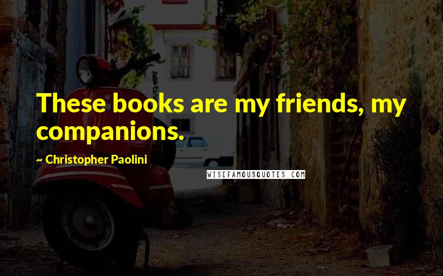 Christopher Paolini Quotes: These books are my friends, my companions.