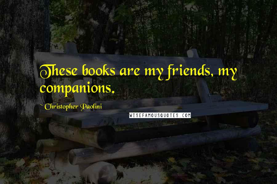 Christopher Paolini Quotes: These books are my friends, my companions.