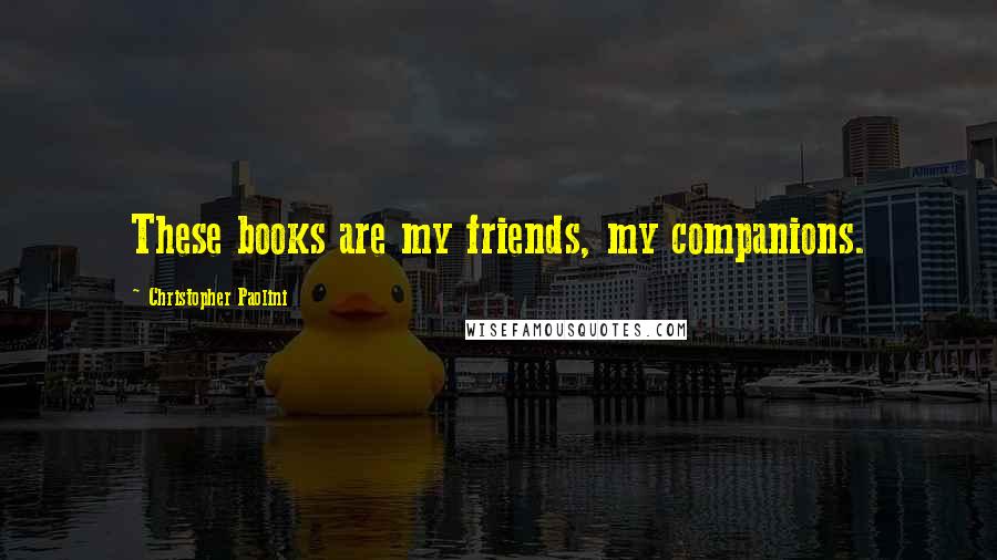 Christopher Paolini Quotes: These books are my friends, my companions.