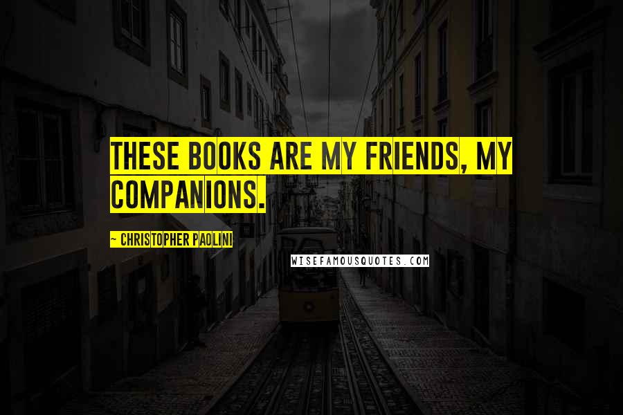 Christopher Paolini Quotes: These books are my friends, my companions.