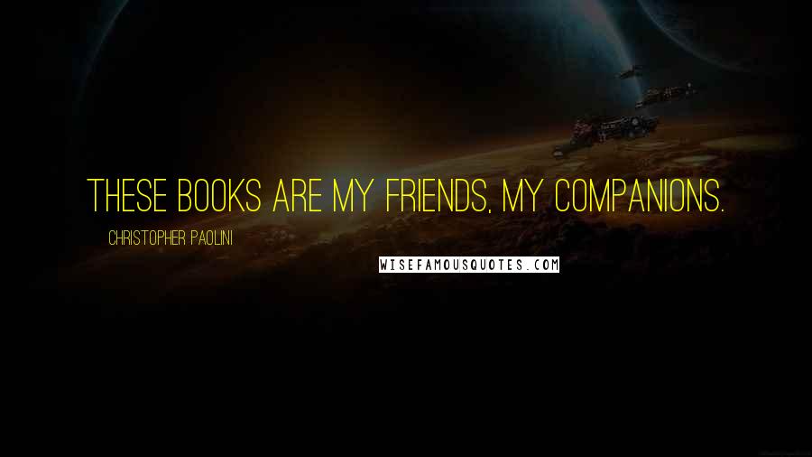 Christopher Paolini Quotes: These books are my friends, my companions.