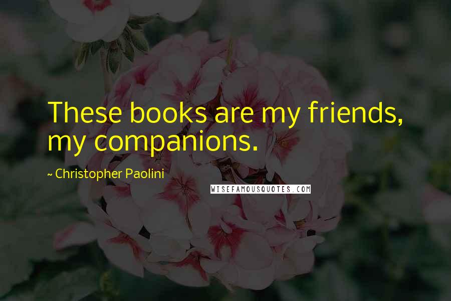 Christopher Paolini Quotes: These books are my friends, my companions.