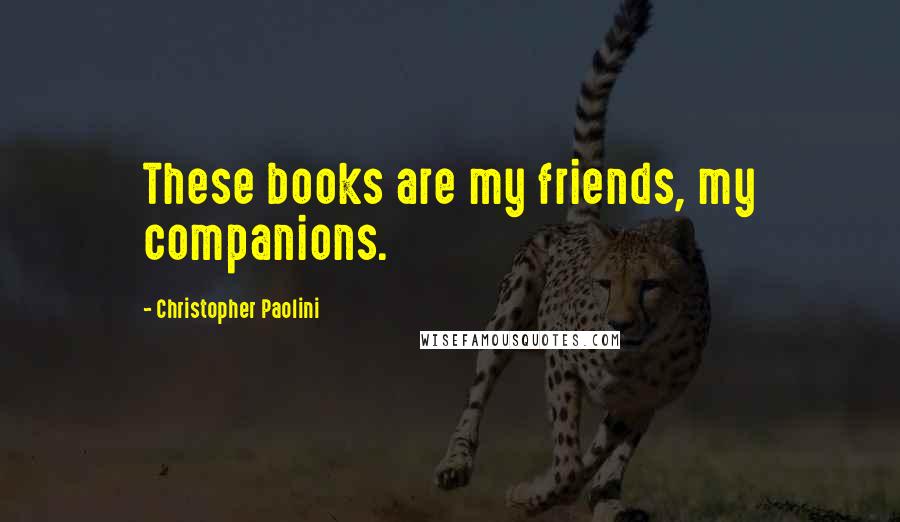 Christopher Paolini Quotes: These books are my friends, my companions.