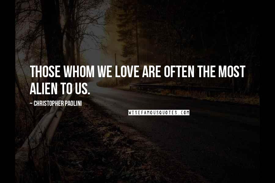 Christopher Paolini Quotes: Those whom we love are often the most alien to us.