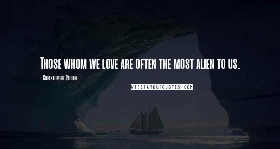 Christopher Paolini Quotes: Those whom we love are often the most alien to us.