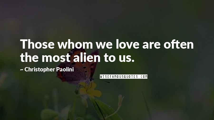 Christopher Paolini Quotes: Those whom we love are often the most alien to us.