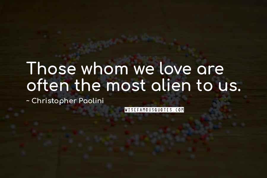 Christopher Paolini Quotes: Those whom we love are often the most alien to us.